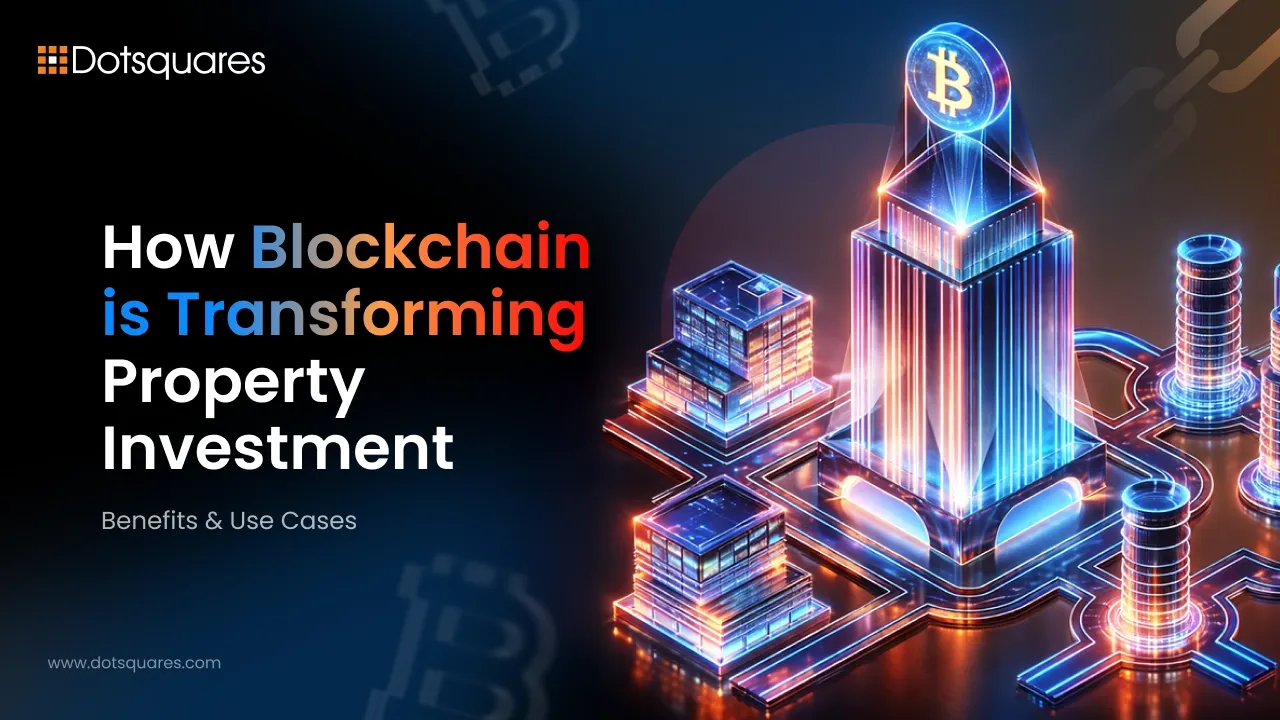 How Blockchain is Transforming Property Investment: Benefits & Use Cases